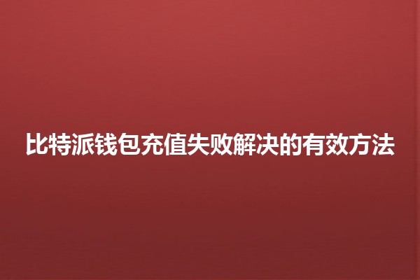 比特派钱包充值失败解决的有效方法 🚀🪙