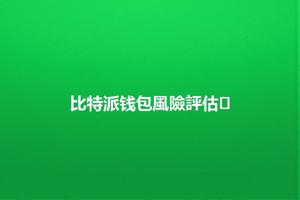 比特派钱包風險評估🛡️🔍