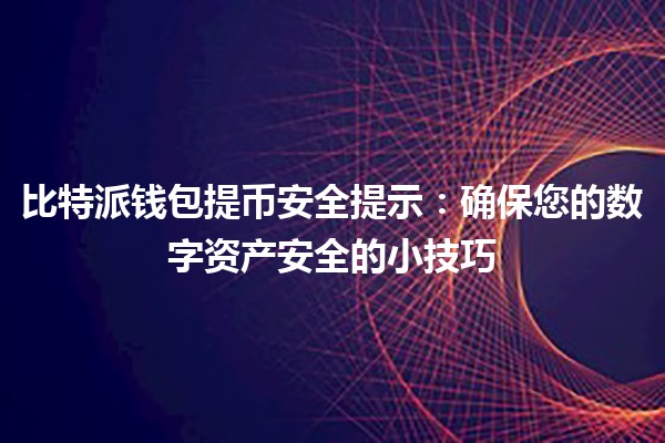 比特派钱包提币安全提示💰🔐：确保您的数字资产安全的小技巧