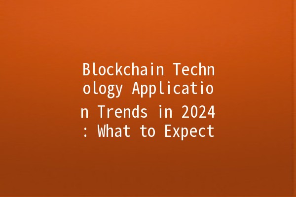 Blockchain Technology Application Trends in 2024: What to Expect 🌐🔗