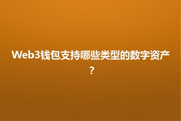 Web3钱包支持哪些类型的数字资产？🔑💰