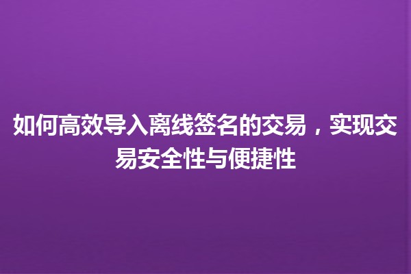 💼 如何高效导入离线签名的交易，实现交易安全性与便捷性 🌐