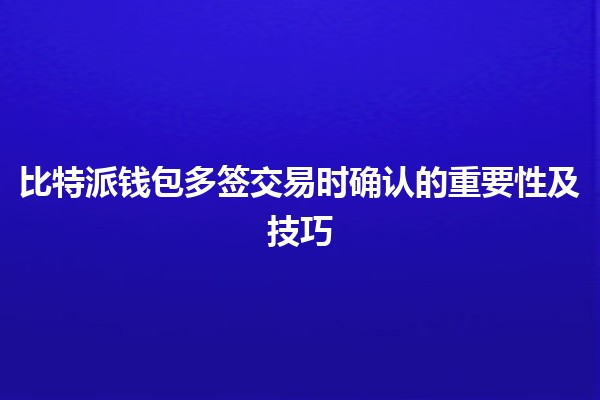 比特派钱包多签交易时确认的重要性及技巧 💰🔑