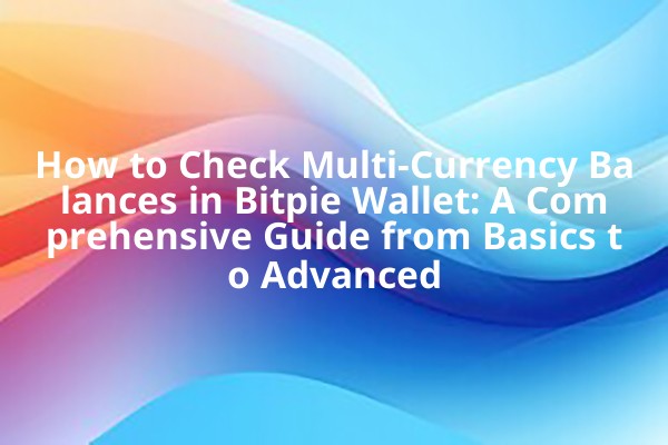 How to Check Multi-Currency Balances in Bitpie Wallet: A Comprehensive Guide from Basics to Advanced