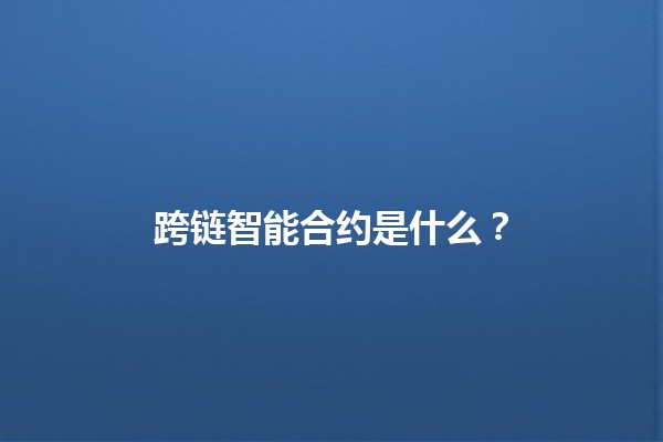 跨链智能合约是什么？🔗🤖