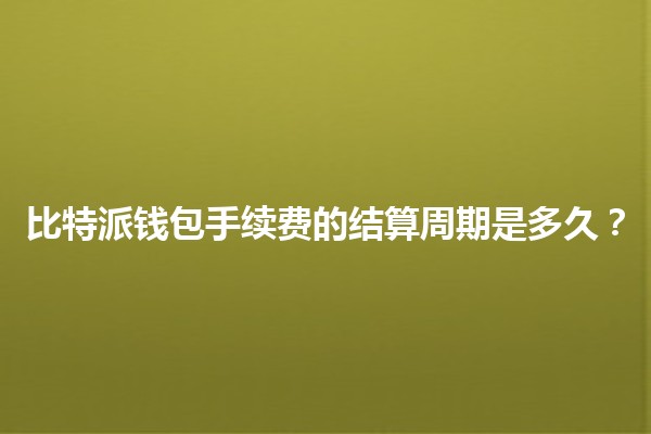 比特派钱包手续费的结算周期是多久？💰⏳