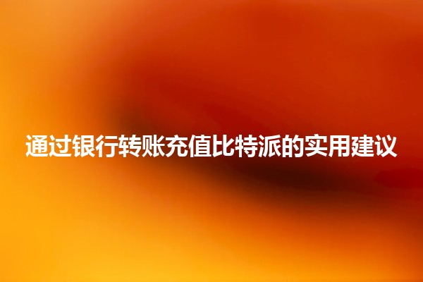 通过银行转账充值比特派的实用建议 💰💳
