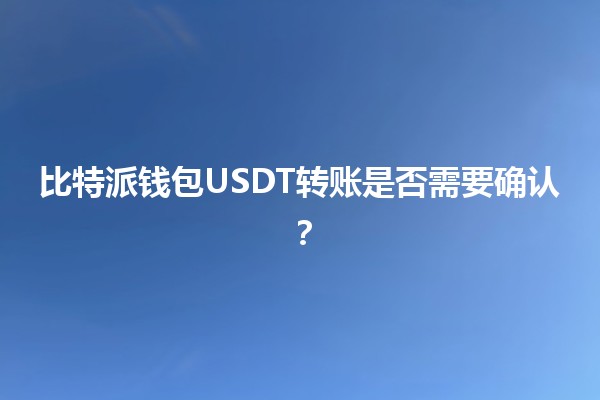 比特派钱包USDT转账是否需要确认？🤔💰