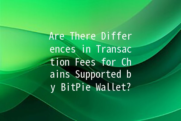 Are There Differences in Transaction Fees for Chains Supported by BitPie Wallet? 💰🔗