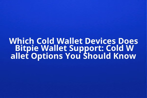 Which Cold Wallet Devices Does Bitpie Wallet Support: Cold Wallet Options You Should Know