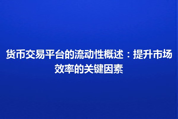 货币交易平台的流动性概述💹：提升市场效率的关键因素