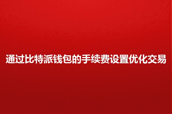 通过比特派钱包的手续费设置优化交易 🚀💰