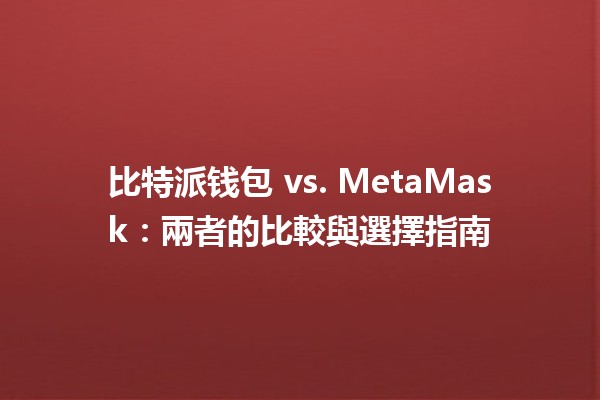 比特派钱包 vs. MetaMask：兩者的比較與選擇指南💰🔐