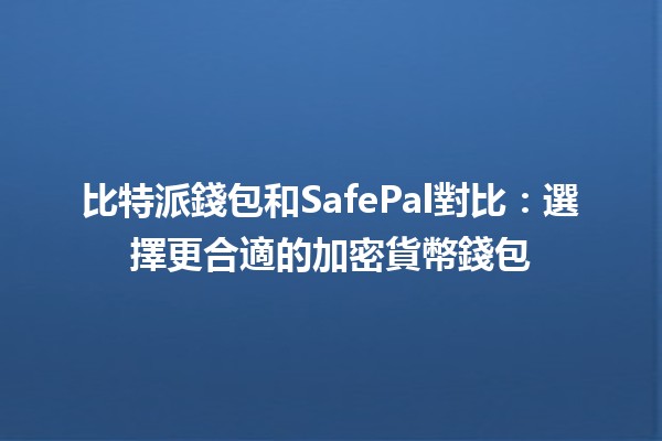 比特派錢包和SafePal對比：選擇更合適的加密貨幣錢包 💰🔒
