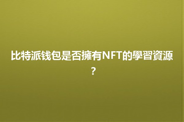 比特派钱包是否擁有NFT的學習資源？💼🎨