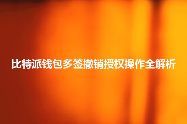 比特派钱包多签撤销授权操作全解析 🔑💼