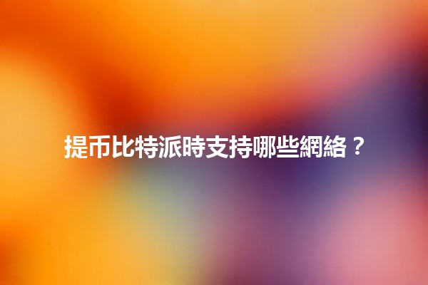 提币比特派時支持哪些網絡？🤑🔗