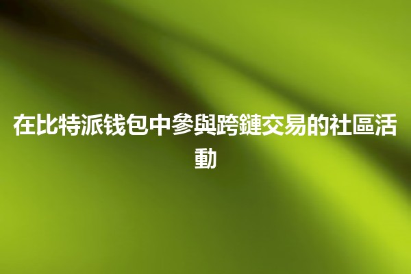 在比特派钱包中參與跨鏈交易的社區活動🪙🌐