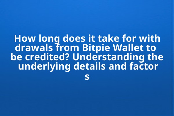 How long does it take for withdrawals from Bitpie Wallet to be credited? Understanding the underlying details and factors