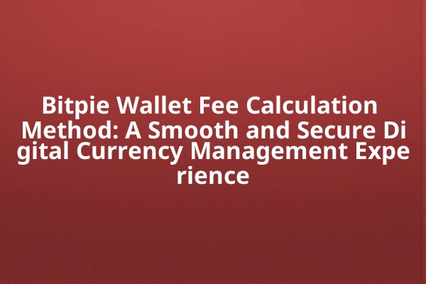 Bitpie Wallet Fee Calculation Method: A Smooth and Secure Digital Currency Management Experience