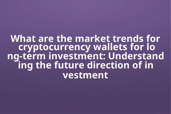 What are the market trends for cryptocurrency wallets for long-term investment: Understanding the future direction of investment