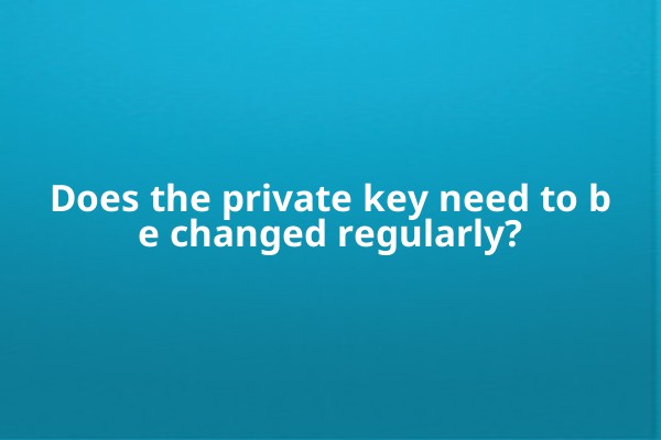Does the private key need to be changed regularly?