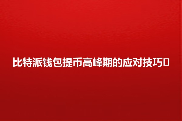 比特派钱包提币高峰期的应对技巧💰⏱️