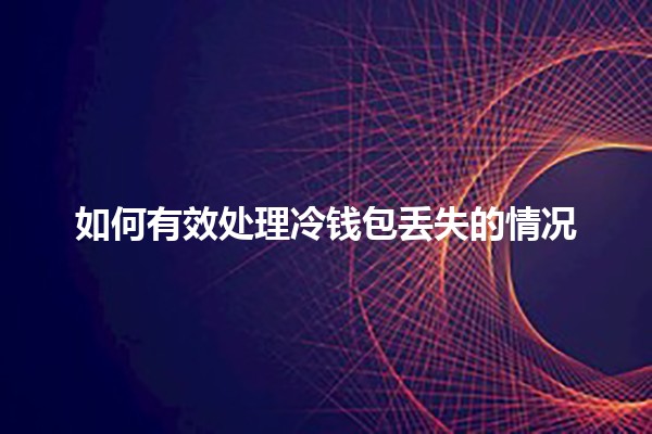 如何有效处理冷钱包丢失的情况 🔑💔