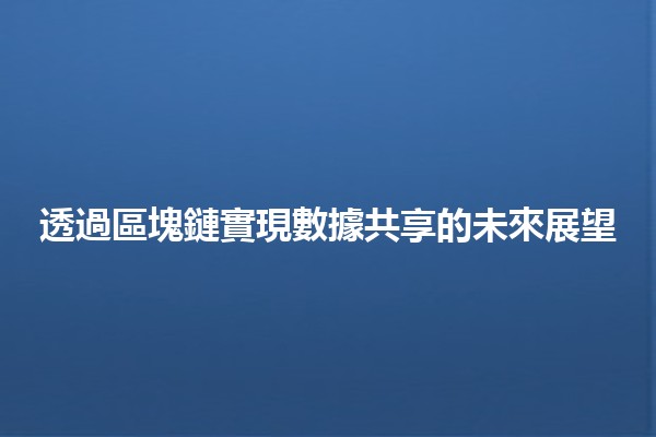 🌐 透過區塊鏈實現數據共享的未來展望 🔗