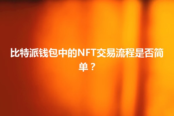 比特派钱包中的NFT交易流程是否简单？🪙🎨