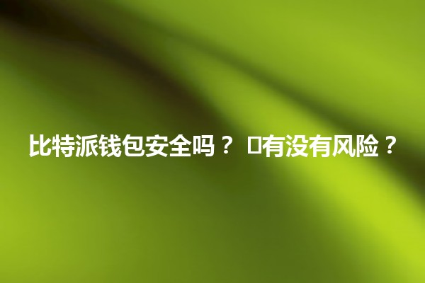 比特派钱包安全吗？ ⛓️🔒有没有风险？