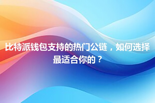 🚀 比特派钱包支持的热门公链，如何选择最适合你的？💰