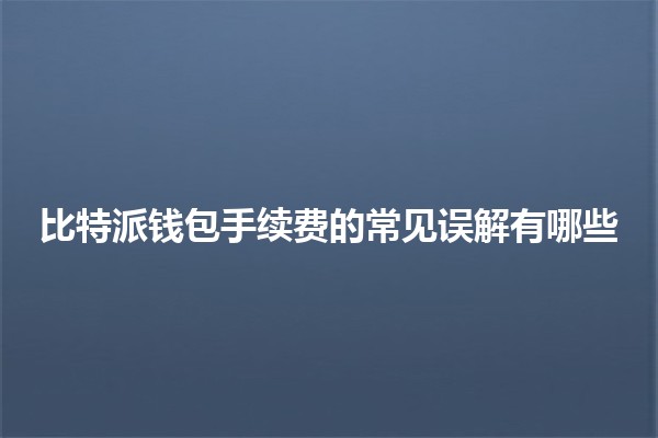 比特派钱包手续费的常见误解有哪些 🤔💰