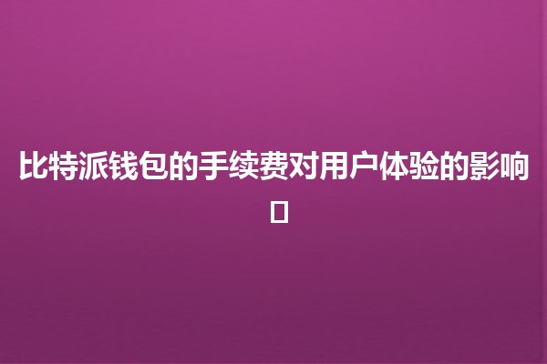 比特派钱包的手续费对用户体验的影响 💰🛡️