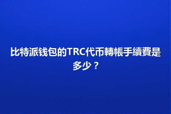 比特派钱包的TRC代币轉帳手續費是多少？💰📈