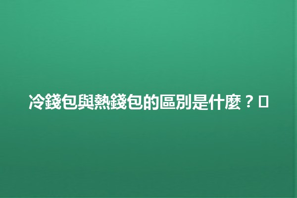 冷錢包與熱錢包的區別是什麼？💰🖥️