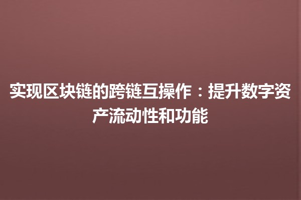 实现区块链的跨链互操作：提升数字资产流动性和功能🔗
