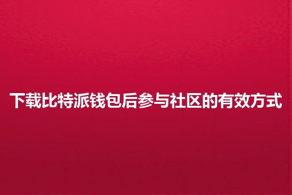 下载比特派钱包后参与社区的有效方式💰🌐