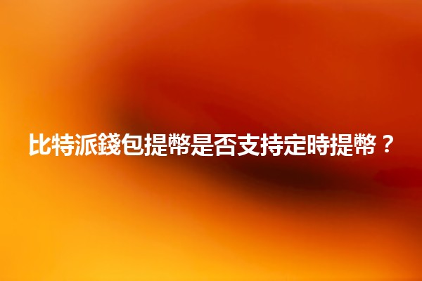 比特派錢包提幣是否支持定時提幣？⏰💰