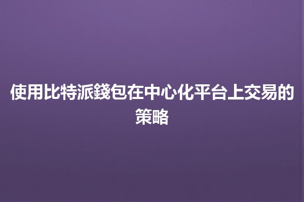 使用比特派錢包在中心化平台上交易的策略 💰🔗