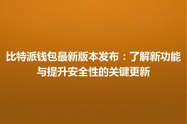 比特派钱包最新版本发布📲💰：了解新功能与提升安全性的关键更新