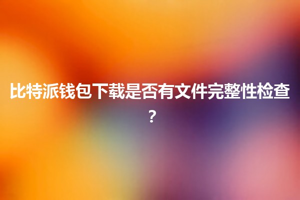 比特派钱包下载是否有文件完整性检查？🔍🤔