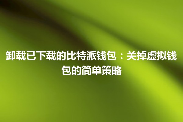 卸载已下载的比特派钱包：关掉虚拟钱包的简单策略🪙💻