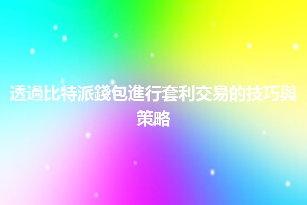 透過比特派錢包進行套利交易的技巧與策略 💰🔄