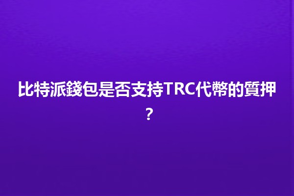 比特派錢包是否支持TRC代幣的質押？💰🤔