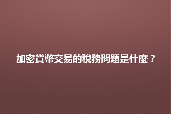 加密貨幣交易的稅務問題是什麼？💰📊
