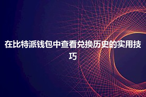 在比特派钱包中查看兑换历史的实用技巧💰📊