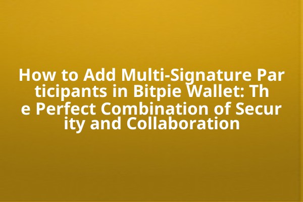 How to Add Multi-Signature Participants in Bitpie Wallet: The Perfect Combination of Security and Collaboration