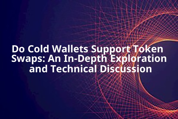 Do Cold Wallets Support Token Swaps: An In-Depth Exploration and Technical Discussion