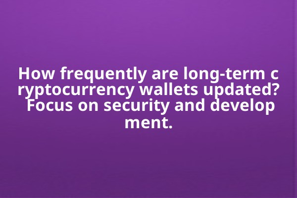 How frequently are long-term cryptocurrency wallets updated? Focus on security and development.